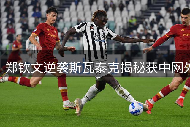 郑钦文逆袭斯瓦泰克揭秘获中网外卡 正面回应体能质疑